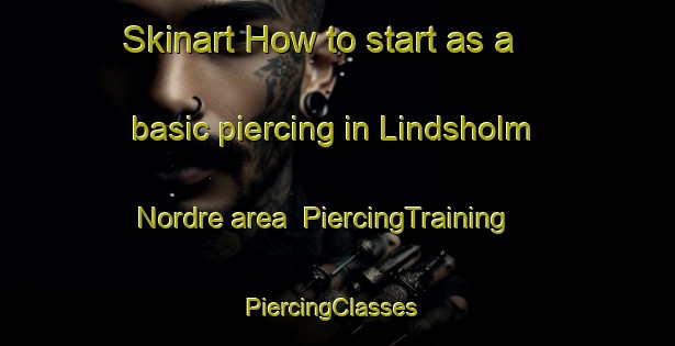 Skinart How to start as a basic piercing in Lindsholm Nordre area | PiercingTraining | PiercingClasses | SkinartTraining-Norway