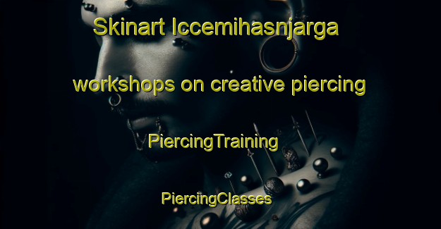 Skinart Iccemihasnjarga workshops on creative piercing | PiercingTraining | PiercingClasses | SkinartTraining-Norway