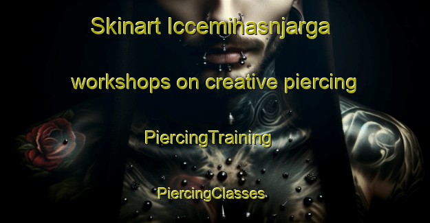 Skinart Iccemihasnjarga workshops on creative piercing | PiercingTraining | PiercingClasses | SkinartTraining-Norway
