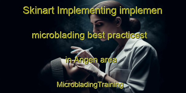 Skinart Implementing implemen microblading best practicest in Angen area | MicrobladingTraining | MicrobladingClasses | SkinartTraining-Norway