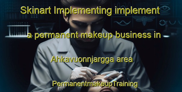 Skinart Implementing implement a permanent makeup business in Ahkavuonnjargga area | #PermanentmakeupTraining #PermanentmakeupClasses #SkinartTraining-Norway