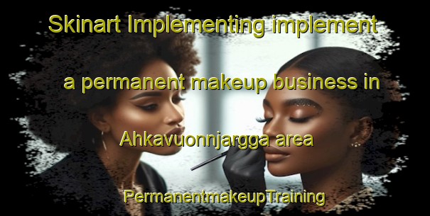 Skinart Implementing implement a permanent makeup business in Ahkavuonnjargga area | #PermanentmakeupTraining #PermanentmakeupClasses #SkinartTraining-Norway