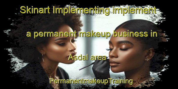 Skinart Implementing implement a permanent makeup business in Asdal area | PermanentmakeupTraining | PermanentmakeupClasses | SkinartTraining-Norway