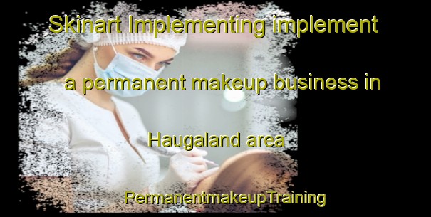 Skinart Implementing implement a permanent makeup business in Haugaland area | #PermanentmakeupTraining #PermanentmakeupClasses #SkinartTraining-Norway