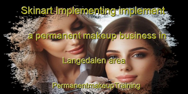 Skinart Implementing implement a permanent makeup business in Langedalen area | PermanentmakeupTraining | PermanentmakeupClasses | SkinartTraining-Norway