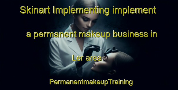 Skinart Implementing implement a permanent makeup business in Ler area | PermanentmakeupTraining | PermanentmakeupClasses | SkinartTraining-Norway