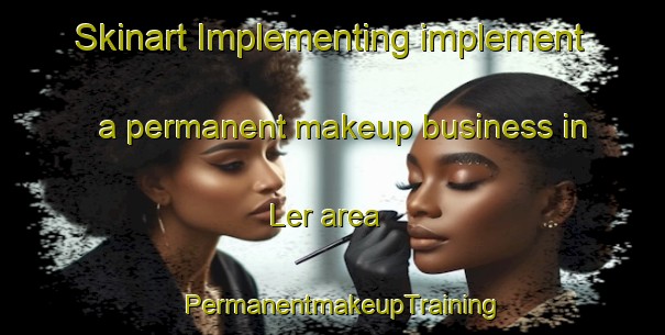 Skinart Implementing implement a permanent makeup business in Ler area | PermanentmakeupTraining | PermanentmakeupClasses | SkinartTraining-Norway