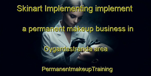 Skinart Implementing implement a permanent makeup business in Oygardsstranda area | PermanentmakeupTraining | PermanentmakeupClasses | SkinartTraining-Norway