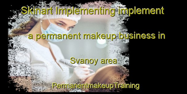 Skinart Implementing implement a permanent makeup business in Svanoy area | PermanentmakeupTraining | PermanentmakeupClasses | SkinartTraining-Norway