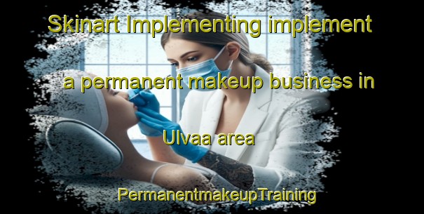Skinart Implementing implement a permanent makeup business in Ulvaa area | PermanentmakeupTraining | PermanentmakeupClasses | SkinartTraining-Norway