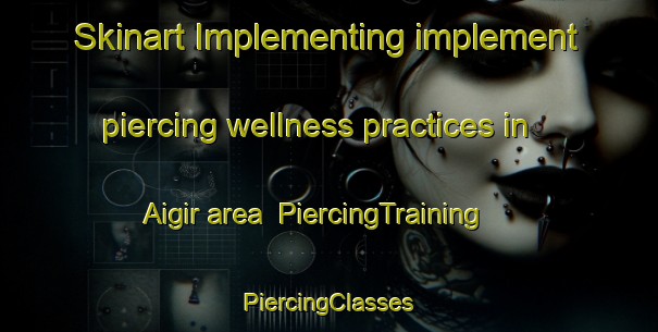 Skinart Implementing implement piercing wellness practices in Aigir area | #PiercingTraining #PiercingClasses #SkinartTraining-Norway