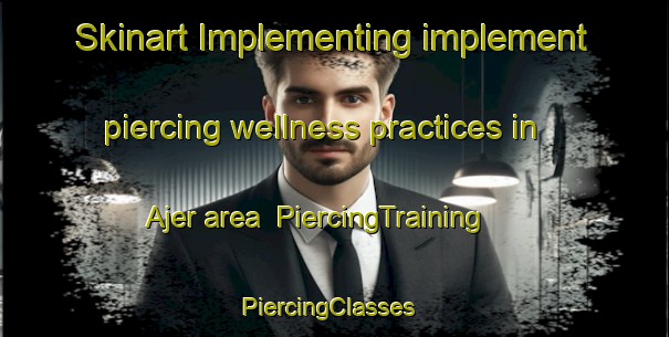 Skinart Implementing implement piercing wellness practices in Ajer area | PiercingTraining | PiercingClasses | SkinartTraining-Norway