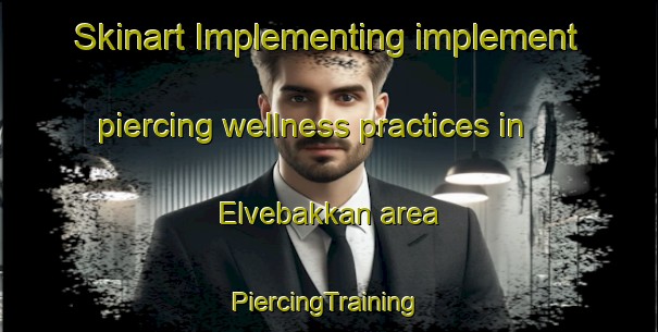 Skinart Implementing implement piercing wellness practices in Elvebakkan area | #PiercingTraining #PiercingClasses #SkinartTraining-Norway