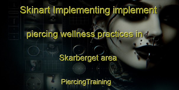 Skinart Implementing implement piercing wellness practices in Skarberget area | PiercingTraining | PiercingClasses | SkinartTraining-Norway