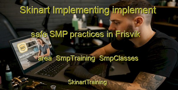 Skinart Implementing implement safe SMP practices in Frisvik area | SmpTraining | SmpClasses | SkinartTraining-Norway