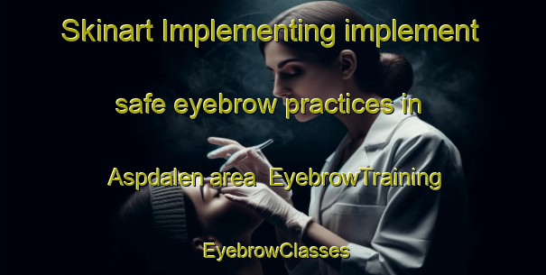 Skinart Implementing implement safe eyebrow practices in Aspdalen area | EyebrowTraining | EyebrowClasses | SkinartTraining-Norway