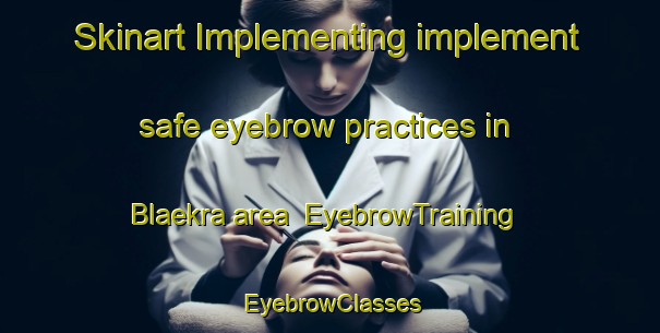 Skinart Implementing implement safe eyebrow practices in Blaekra area | EyebrowTraining | EyebrowClasses | SkinartTraining-Norway