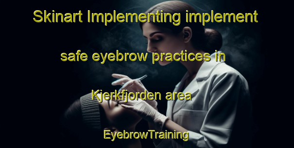 Skinart Implementing implement safe eyebrow practices in Kjerkfjorden area | EyebrowTraining | EyebrowClasses | SkinartTraining-Norway