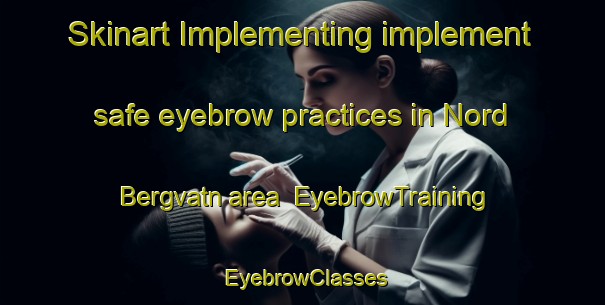 Skinart Implementing implement safe eyebrow practices in Nord Bergvatn area | EyebrowTraining | EyebrowClasses | SkinartTraining-Norway
