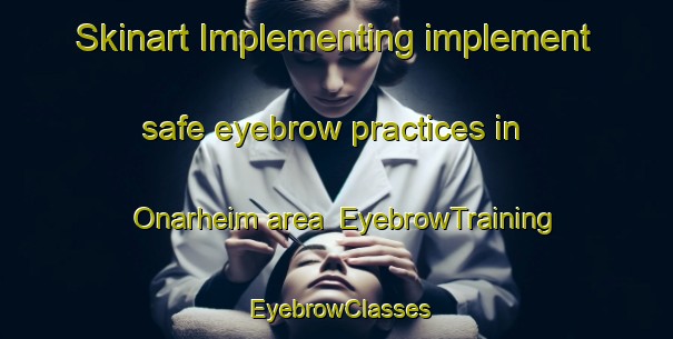 Skinart Implementing implement safe eyebrow practices in Onarheim area | EyebrowTraining | EyebrowClasses | SkinartTraining-Norway