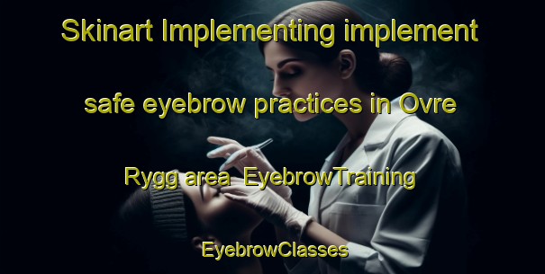 Skinart Implementing implement safe eyebrow practices in Ovre Rygg area | EyebrowTraining | EyebrowClasses | SkinartTraining-Norway