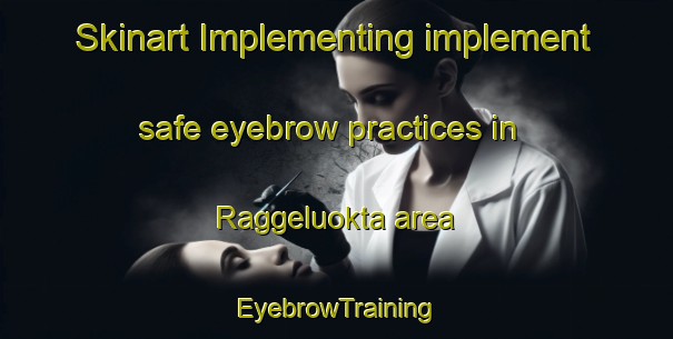 Skinart Implementing implement safe eyebrow practices in Raggeluokta area | EyebrowTraining | EyebrowClasses | SkinartTraining-Norway