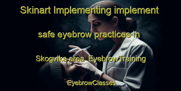 Skinart Implementing implement safe eyebrow practices in Skogvika area | EyebrowTraining | EyebrowClasses | SkinartTraining-Norway
