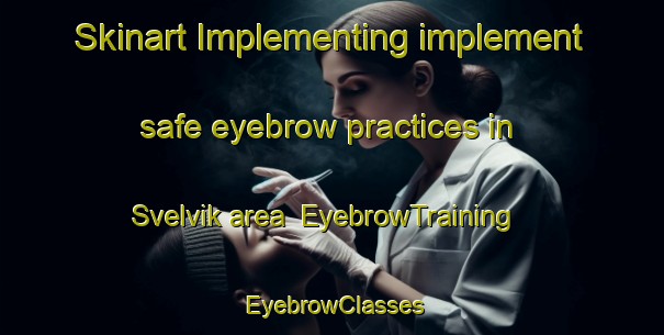 Skinart Implementing implement safe eyebrow practices in Svelvik area | EyebrowTraining | EyebrowClasses | SkinartTraining-Norway