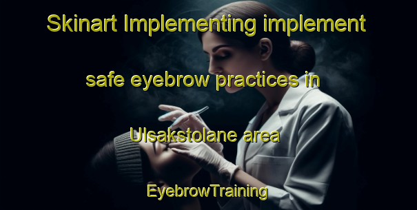 Skinart Implementing implement safe eyebrow practices in Ulsakstolane area | EyebrowTraining | EyebrowClasses | SkinartTraining-Norway