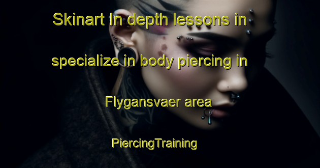 Skinart In-depth lessons in specialize in body piercing in Flygansvaer area | PiercingTraining | PiercingClasses | SkinartTraining-Norway