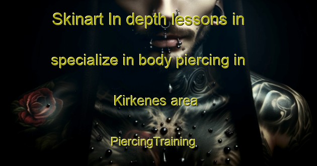 Skinart In-depth lessons in specialize in body piercing in Kirkenes area | PiercingTraining | PiercingClasses | SkinartTraining-Norway