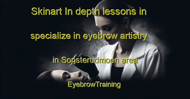 Skinart In-depth lessons in specialize in eyebrow artistry in Sonsterudmoen area | EyebrowTraining | EyebrowClasses | SkinartTraining-Norway