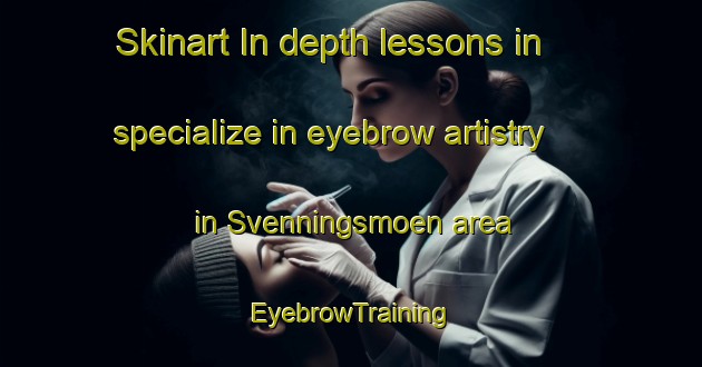 Skinart In-depth lessons in specialize in eyebrow artistry in Svenningsmoen area | EyebrowTraining | EyebrowClasses | SkinartTraining-Norway
