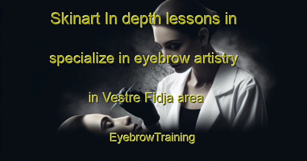 Skinart In-depth lessons in specialize in eyebrow artistry in Vestre Fidja area | EyebrowTraining | EyebrowClasses | SkinartTraining-Norway