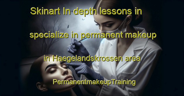 Skinart In-depth lessons in specialize in permanent makeup in Haegelandskrossen area | PermanentmakeupTraining | PermanentmakeupClasses | SkinartTraining-Norway