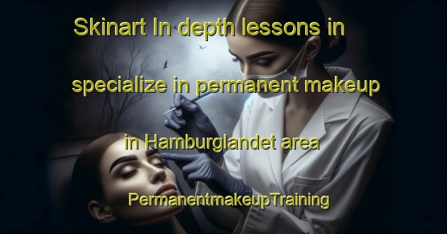 Skinart In-depth lessons in specialize in permanent makeup in Hamburglandet area | PermanentmakeupTraining | PermanentmakeupClasses | SkinartTraining-Norway
