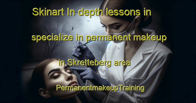 Skinart In-depth lessons in specialize in permanent makeup in Skretteberg area | PermanentmakeupTraining | PermanentmakeupClasses | SkinartTraining-Norway