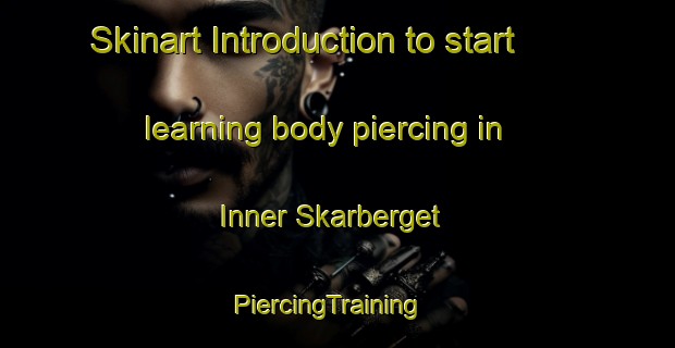 Skinart Introduction to start learning body piercing in Inner Skarberget | PiercingTraining | PiercingClasses | SkinartTraining-Norway