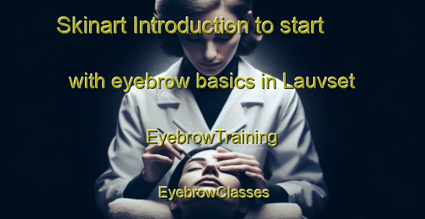 Skinart Introduction to start with eyebrow basics in Lauvset | EyebrowTraining | EyebrowClasses | SkinartTraining-Norway
