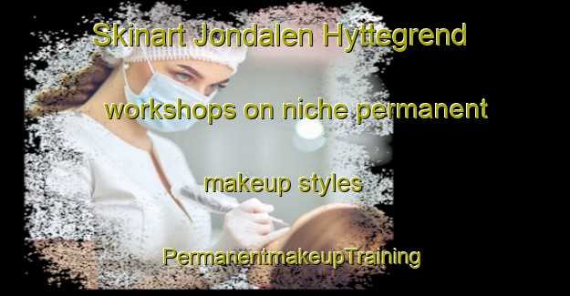 Skinart Jondalen Hyttegrend workshops on niche permanent makeup styles | PermanentmakeupTraining | PermanentmakeupClasses | SkinartTraining-Norway