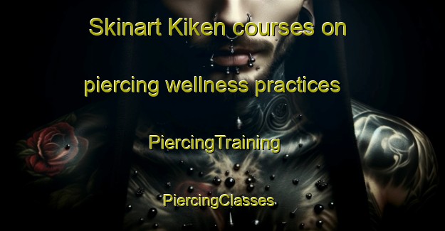 Skinart Kiken courses on piercing wellness practices | PiercingTraining | PiercingClasses | SkinartTraining-Norway