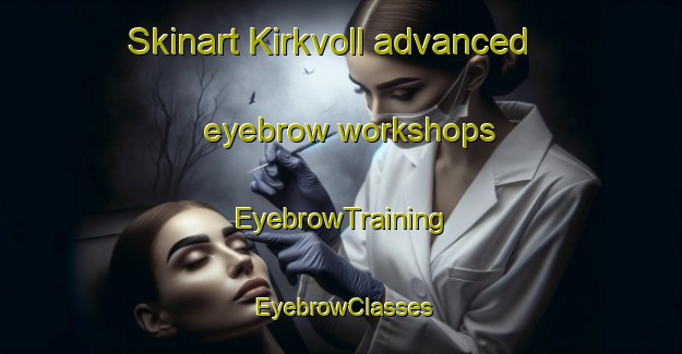 Skinart Kirkvoll advanced eyebrow workshops | EyebrowTraining | EyebrowClasses | SkinartTraining-Norway