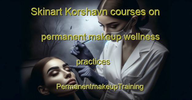 Skinart Korshavn courses on permanent makeup wellness practices | #PermanentmakeupTraining #PermanentmakeupClasses #SkinartTraining-Norway