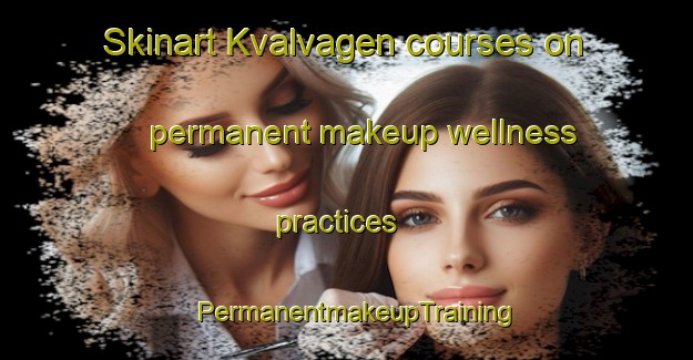 Skinart Kvalvagen courses on permanent makeup wellness practices | PermanentmakeupTraining | PermanentmakeupClasses | SkinartTraining-Norway