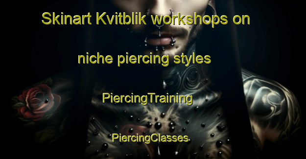 Skinart Kvitblik workshops on niche piercing styles | PiercingTraining | PiercingClasses | SkinartTraining-Norway