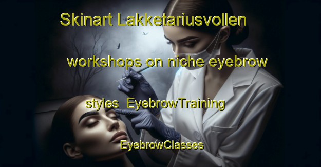 Skinart Lakketariusvollen workshops on niche eyebrow styles | EyebrowTraining | EyebrowClasses | SkinartTraining-Norway