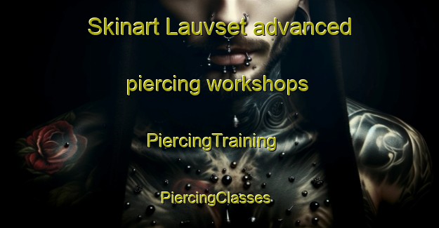 Skinart Lauvset advanced piercing workshops | PiercingTraining | PiercingClasses | SkinartTraining-Norway