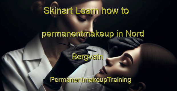 Skinart Learn how to permanentmakeup in Nord Bergvatn | PermanentmakeupTraining | PermanentmakeupClasses | SkinartTraining-Norway