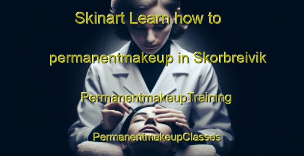 Skinart Learn how to permanentmakeup in Skorbreivik | PermanentmakeupTraining | PermanentmakeupClasses | SkinartTraining-Norway