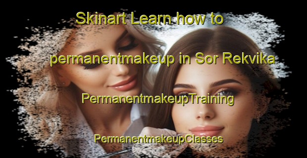 Skinart Learn how to permanentmakeup in Sor Rekvika | PermanentmakeupTraining | PermanentmakeupClasses | SkinartTraining-Norway